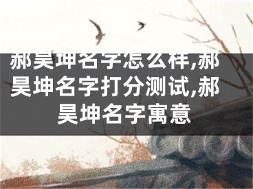 郝昊坤名字怎么样,郝昊坤名字打分测试,郝昊坤名字寓意