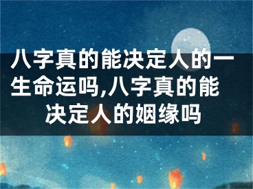 八字真的能决定人的一生命运吗,八字真的能决定人的姻缘吗