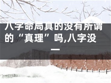 八字命局真的没有所谓的“真理”吗,八字没一