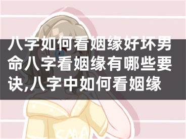 八字如何看姻缘好坏男命八字看姻缘有哪些要诀,八字中如何看姻缘
