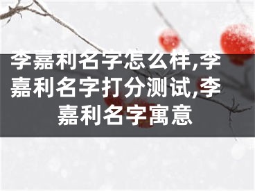李嘉利名字怎么样,李嘉利名字打分测试,李嘉利名字寓意