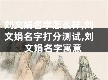 刘文娟名字怎么样,刘文娟名字打分测试,刘文娟名字寓意