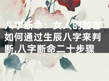 八字断命：女人的凶吉如何通过生辰八字来判断,八字断命二十步骤