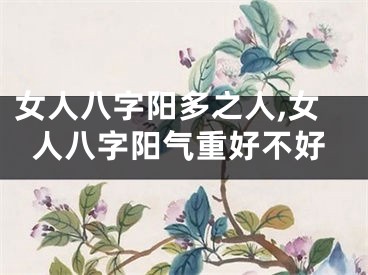 女人八字阳多之人,女人八字阳气重好不好