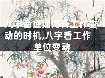 八字命理如何看工作变动的时机,八字看工作单位变动