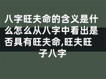 八字旺夫命的含义是什么怎么从八字中看出是否具有旺夫命,旺夫旺子八字