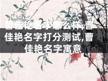 曹佳艳名字怎么样,曹佳艳名字打分测试,曹佳艳名字寓意