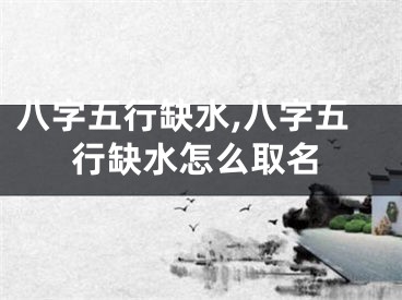 八字五行缺水,八字五行缺水怎么取名