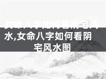 女命八字如何看阴宅风水,女命八字如何看阴宅风水图