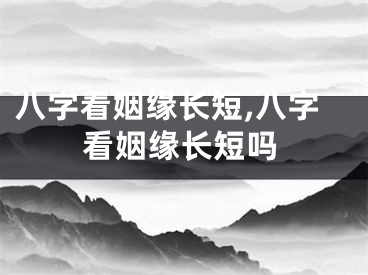 八字看姻缘长短,八字看姻缘长短吗