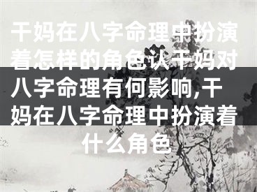 干妈在八字命理中扮演着怎样的角色认干妈对八字命理有何影响,干妈在八字命理中扮演着什么角色