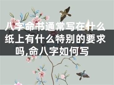 八字命书通常写在什么纸上有什么特别的要求吗,命八字如何写