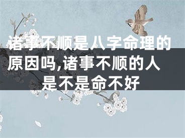 诸事不顺是八字命理的原因吗,诸事不顺的人是不是命不好
