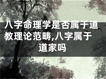 八字命理学是否属于道教理论范畴,八字属于道家吗