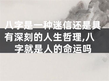 八字是一种迷信还是具有深刻的人生哲理,八字就是人的命运吗