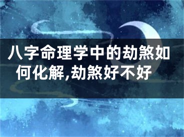 八字命理学中的劫煞如何化解,劫煞好不好