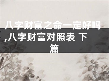 八字财富之命一定好吗,八字财富对照表 下篇