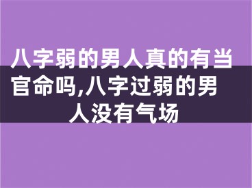 八字弱的男人真的有当官命吗,八字过弱的男人没有气场