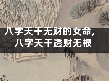 八字天干无财的女命,八字天干透财无根