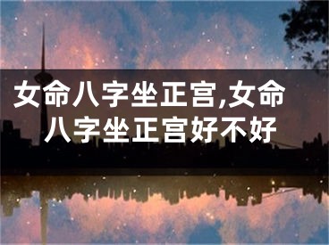 女命八字坐正宫,女命八字坐正宫好不好