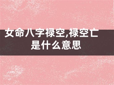 女命八字禄空,禄空亡是什么意思