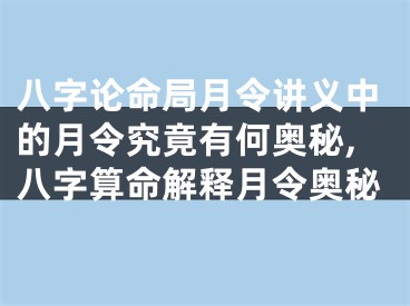 八字论命局月令讲义中的月令究竟有何奥秘,八字算命解释月令奥秘