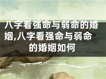 八字看强命与弱命的婚姻,八字看强命与弱命的婚姻如何