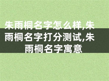 朱雨桐名字怎么样,朱雨桐名字打分测试,朱雨桐名字寓意