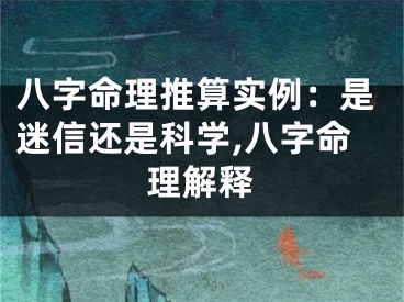 八字命理推算实例：是迷信还是科学,八字命理解释