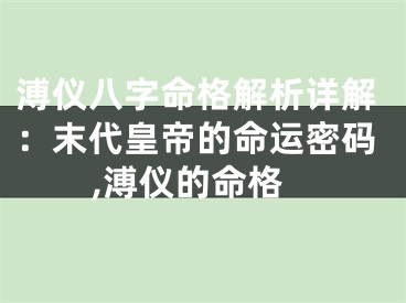 溥仪八字命格解析详解：末代皇帝的命运密码,溥仪的命格