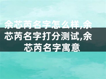 余芯芮名字怎么样,余芯芮名字打分测试,余芯芮名字寓意
