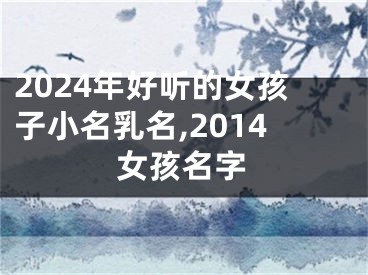 2024年好听的女孩子小名乳名,2014女孩名字