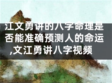 江文勇讲的八字命理是否能准确预测人的命运,文江勇讲八字视频