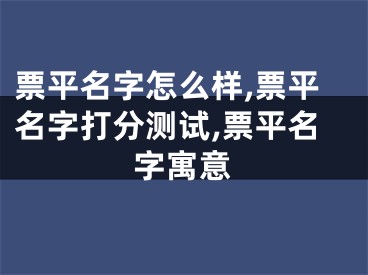 票平名字怎么样,票平名字打分测试,票平名字寓意