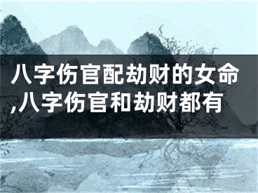 八字伤官配劫财的女命,八字伤官和劫财都有