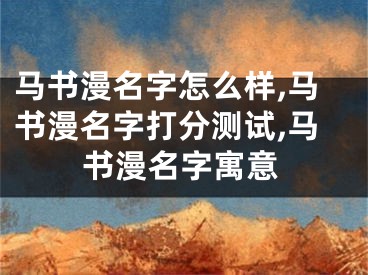 马书漫名字怎么样,马书漫名字打分测试,马书漫名字寓意