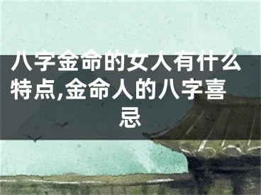 八字金命的女人有什么特点,金命人的八字喜忌
