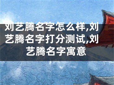 刘艺腾名字怎么样,刘艺腾名字打分测试,刘艺腾名字寓意