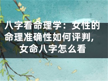 八字看命理学：女性的命理准确性如何评判,女命八字怎么看
