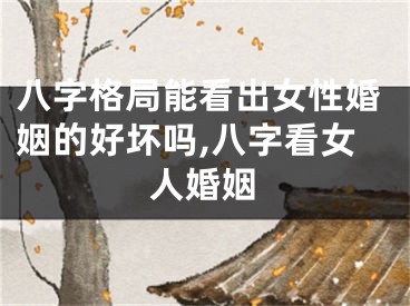 八字格局能看出女性婚姻的好坏吗,八字看女人婚姻