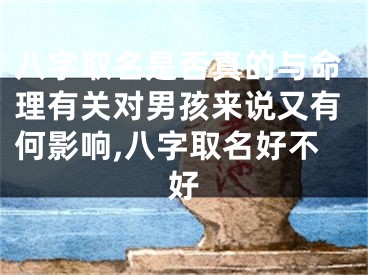八字取名是否真的与命理有关对男孩来说又有何影响,八字取名好不好