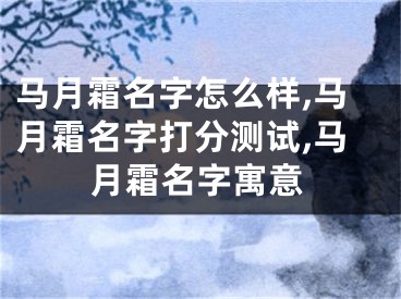 马月霜名字怎么样,马月霜名字打分测试,马月霜名字寓意