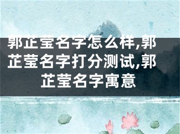 郭芷莹名字怎么样,郭芷莹名字打分测试,郭芷莹名字寓意