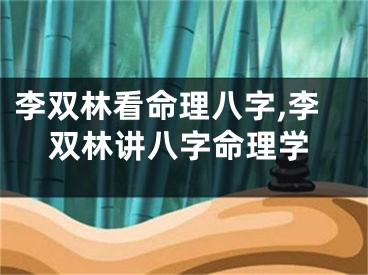李双林看命理八字,李双林讲八字命理学