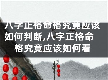 八字正格命格究竟应该如何判断,八字正格命格究竟应该如何看