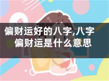 偏财运好的八字,八字偏财运是什么意思
