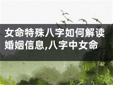 女命特殊八字如何解读婚姻信息,八字中女命