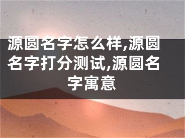 源圆名字怎么样,源圆名字打分测试,源圆名字寓意