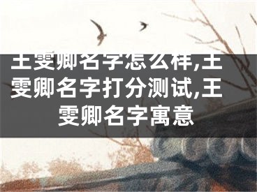 王雯卿名字怎么样,王雯卿名字打分测试,王雯卿名字寓意