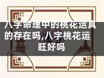 八字命理中的桃花运真的存在吗,八字桃花运旺好吗